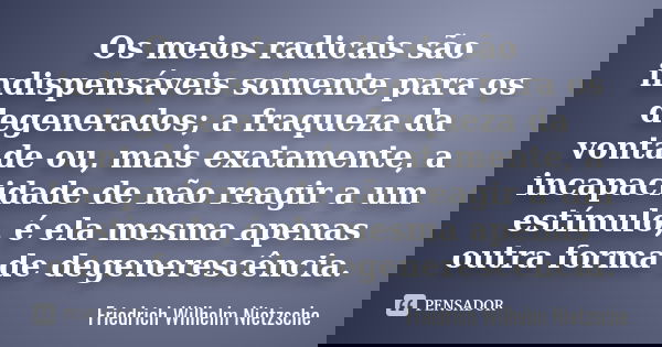 Os meios radicais são indispensáveis somente para os degenerados; a fraqueza da vontade ou, mais exatamente, a incapacidade de não reagir a um estímulo, é ela m... Frase de Friedrich Wilhelm Nietzsche.