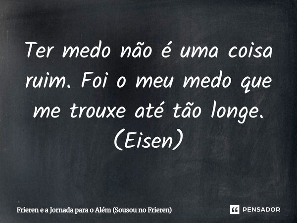 ⁠Ter medo não é uma coisa ruim. Foi o meu medo que me trouxe até tão longe. (Eisen)... Frase de Frieren e a Jornada para o Além (Sousou no Frieren).