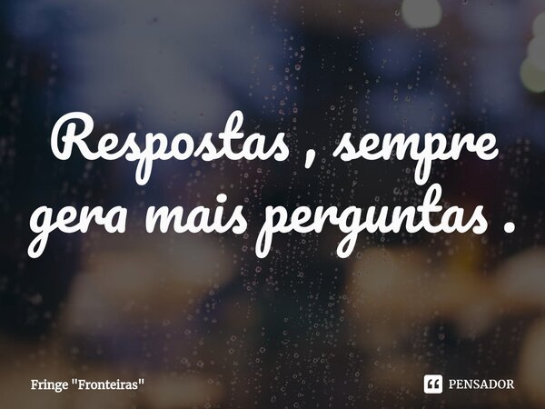 ⁠Respostas , sempre gera mais perguntas .... Frase de Fringe 