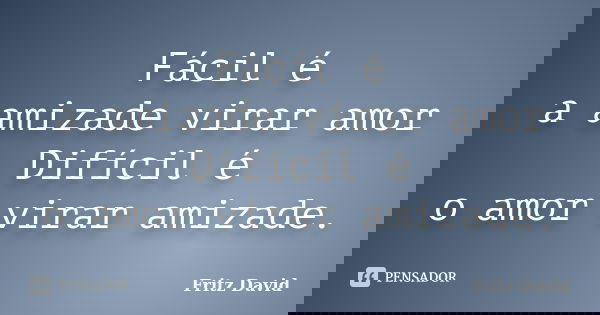 Fácil é a amizade virar amor Difícil é o amor virar amizade.... Frase de Fritz David.