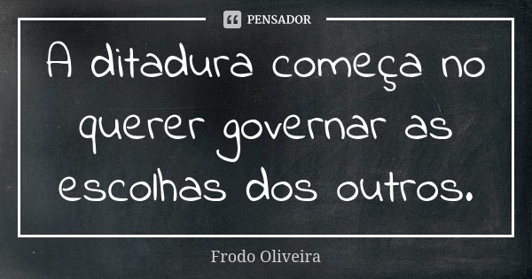 A ditadura começa no querer governar as escolhas dos outros.... Frase de Frodo Oliveira.