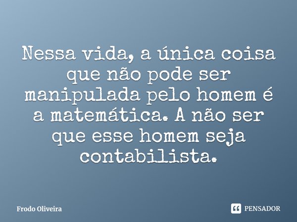 ⁠Nessa vida, a única coisa que não pode ser manipulada pelo homem é a matemática. A não ser que esse homem seja contabilista.... Frase de Frodo Oliveira.