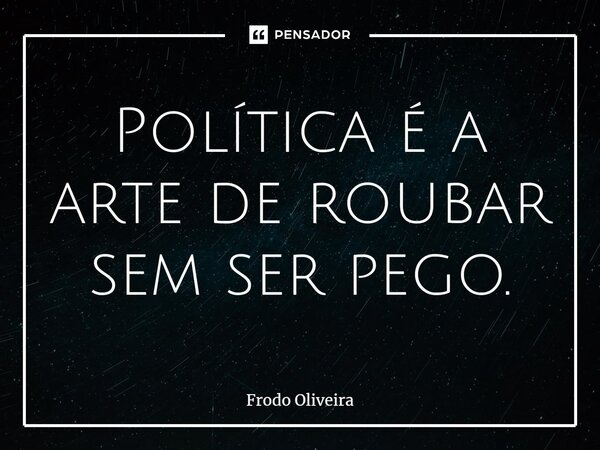 ⁠Política é a arte de roubar sem ser pego.... Frase de Frodo Oliveira.