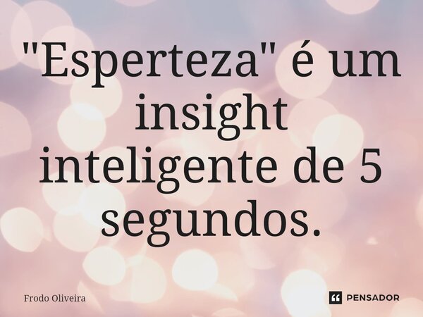 ⁠"Esperteza" é um insight inteligente de 5 segundos.... Frase de Frodo Oliveira.
