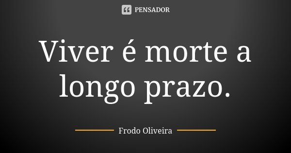 Viver é morte a longo prazo.... Frase de Frodo Oliveira.