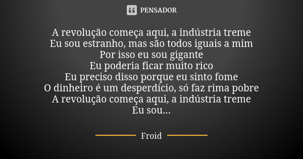 A revolução começa aqui, a indústria treme Eu sou estranho, mas são todos iguais a mim Por isso eu sou gigante Eu poderia ficar muito rico Eu preciso disso porq... Frase de Froid.