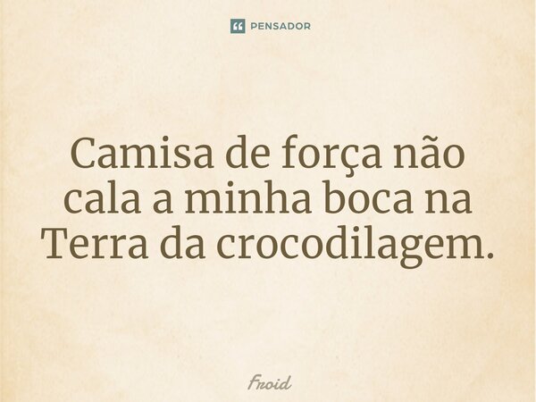 ⁠Camisa de força não cala a minha boca na Terra da crocodilagem.... Frase de Froid.