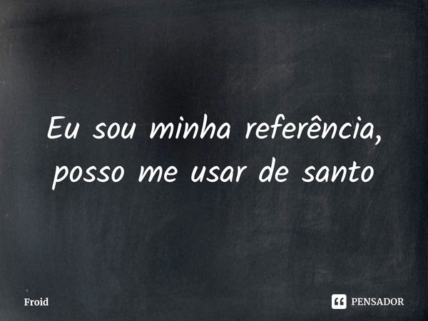 ⁠Eu sou minha referência, posso me usar de santo... Frase de Froid.