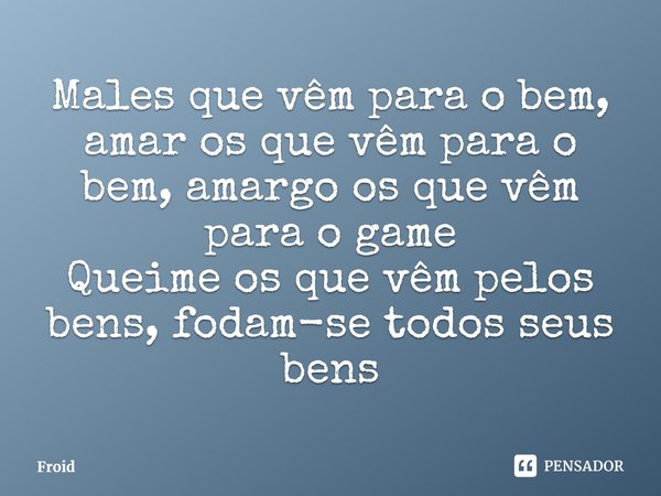 ⁠Males que vêm para o bem, amar os que vêm para o bem, amargo os que vêm para o game
Queime os que vêm pelos bens, fodam-se todos seus bens... Frase de Froid.