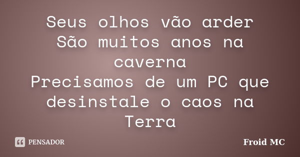 Seus olhos vão arder São muitos anos na caverna Precisamos de um PC que desinstale o caos na Terra... Frase de Froid MC.