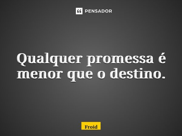 ⁠Qualquer promessa é menor que o destino.... Frase de Froid.