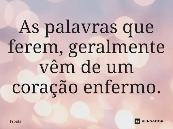 ⁠As palavras que ferem, geralmente vêm de um coração enfermo.... Frase de Froida.