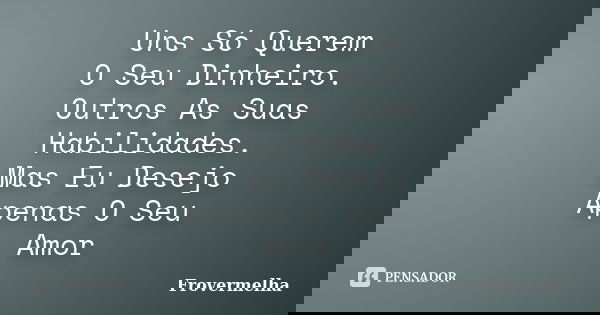 Uns Só Querem O Seu Dinheiro. Outros As Suas Habilidades. Mas Eu Desejo Apenas O Seu Amor... Frase de Frovermelha.