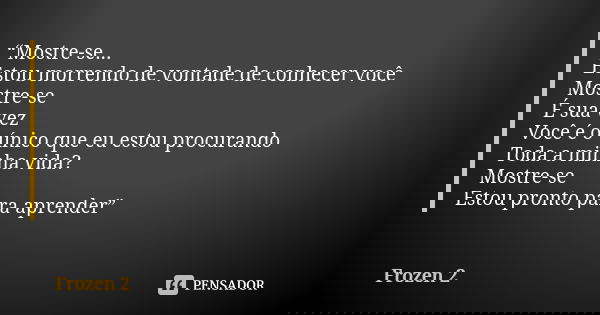 Mostre-se... Estou morrendo de vontade de conhecer você Mostre-se É sua vez Você é o único que eu estou procurando Toda a minha vida? Mostre-se Estou pronto par... Frase de Frozen 2.