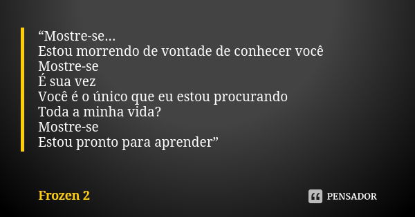 Mostre-se... Estou morrendo de vontade de conhecer você Mostre-se É sua vez Você é o único que eu estou procurando Toda a minha vida? Mostre-se Estou pronto par... Frase de Frozen 2.