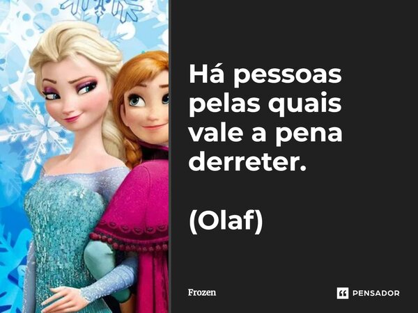 Há pessoas pelas quais vale a pena derreter. (Olaf)... Frase de Frozen.