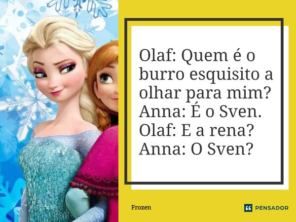 ⁠Olaf: Quem é o burro esquisito a olhar para mim? Anna: É o Sven. Olaf: E a rena? Anna: O Sven?... Frase de Frozen.