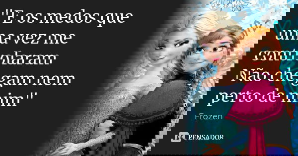 E os medos que uma vez me controlaram Não chegam nem perto de mim... Frase de Frozen.