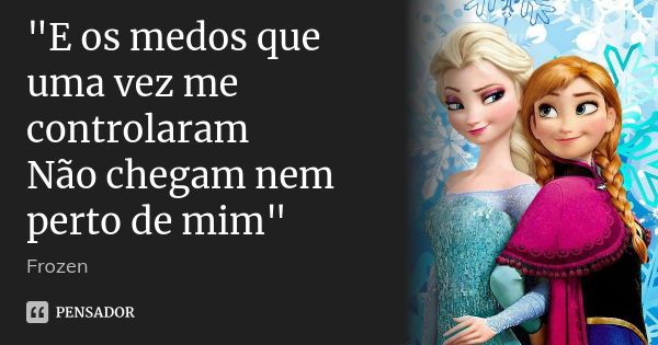 E os medos que uma vez me controlaram Não chegam nem perto de mim... Frase de Frozen.