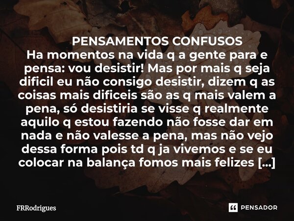 ⁠ PENSAMENTOS CONFUSOS Ha momentos na vida q a gente para e pensa: vou desistir! Mas por mais q seja dificil eu não consigo desistir, dizem q as coisas mais dif... Frase de FRRodrigues.