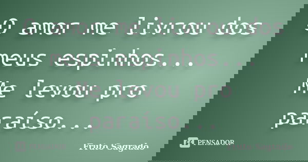 O amor me livrou dos meus espinhos... Me levou pro paraíso...... Frase de Fruto Sagrado.