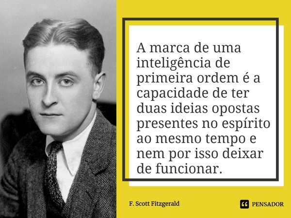 A marca de uma inteligência de primeira ordem é a capacidade de ter duas ideias opostas presentes no espírito ao mesmo tempo e nem por isso deixar de funcionar.... Frase de F. Scott Fitzgerald.