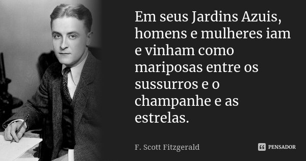 Em seus Jardins Azuis, homens e mulheres iam e vinham como mariposas entre os sussurros e o champanhe e as estrelas.... Frase de F. Scott Fitzgerald.