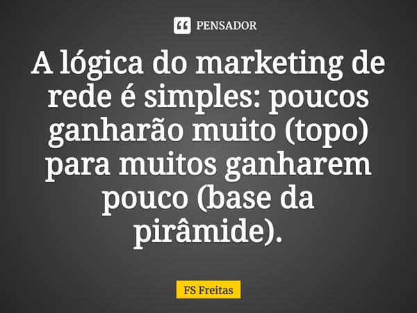 ⁠A lógica do marketing de rede é simples: poucos ganharão muito (topo) para muitos ganharem pouco (base da pirâmide).... Frase de FS Freitas.