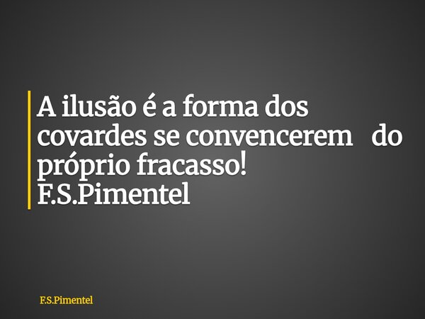 A ilusão é a forma dos covardes se convencerem do próprio fracasso! F.S.Pimentel... Frase de F.S.Pimentel.