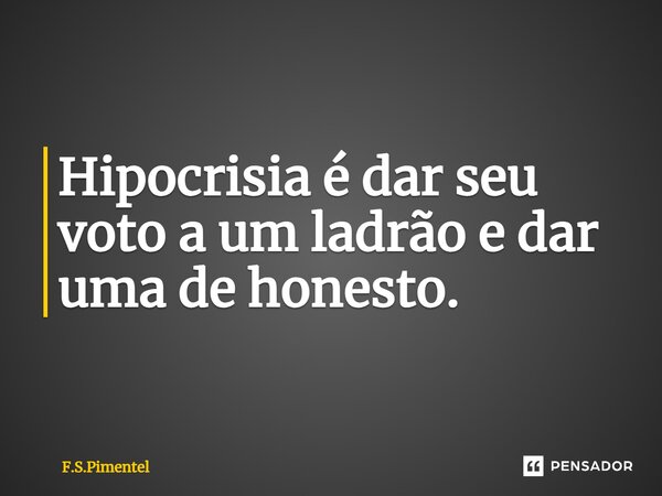 ⁠Hipocrisia é dar seu voto a um ladrão e dar uma de honesto.... Frase de F.S.Pimentel.