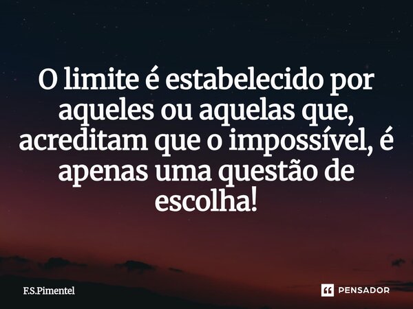 ⁠O limite é estabelecido por aqueles ou aquelas que, acreditam que o impossível, é apenas uma questão de escolha!... Frase de F.S.Pimentel.