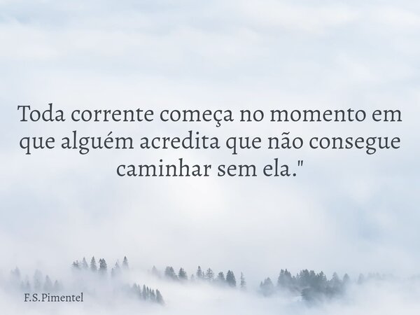 Toda corrente começa no momento em que alguém acredita que não consegue caminhar sem ela."... Frase de F.S.Pimentel.