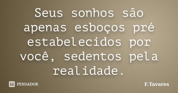 Seus sonhos são apenas esboços pré estabelecidos por você, sedentos pela realidade.... Frase de F.Tavares.