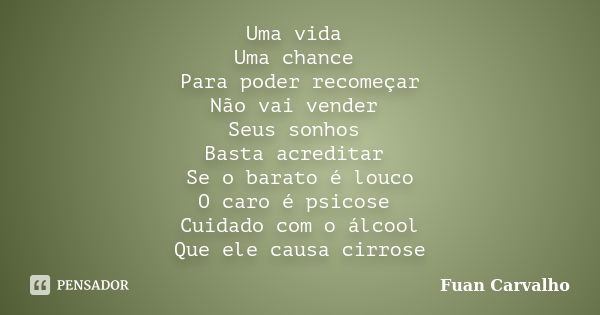 Uma vida Uma chance Para poder recomeçar Não vai vender Seus sonhos Basta acreditar Se o barato é louco O caro é psicose Cuidado com o álcool Que ele causa cirr... Frase de Fuan Carvalho.