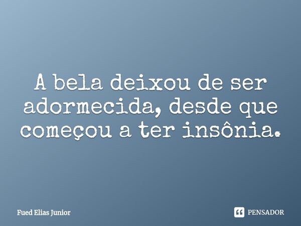 ⁠A bela deixou de ser adormecida, desde que começou a ter insônia.... Frase de Fued Elias Júnior.