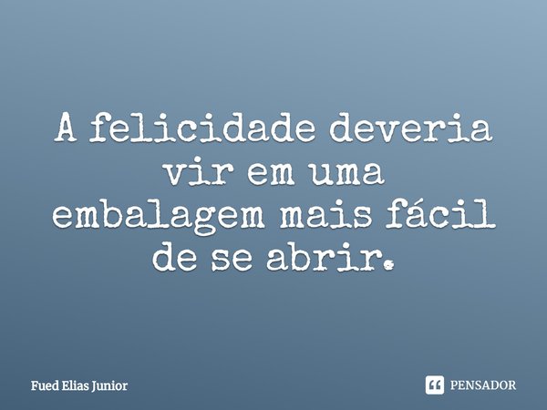 ⁠A felicidade deveria vir em uma
embalagem mais fácil de se abrir.... Frase de Fued Elias Júnior.