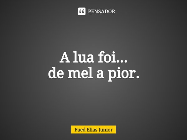 A lua foi... de mel a pior.⁠... Frase de Fued Elias Júnior.