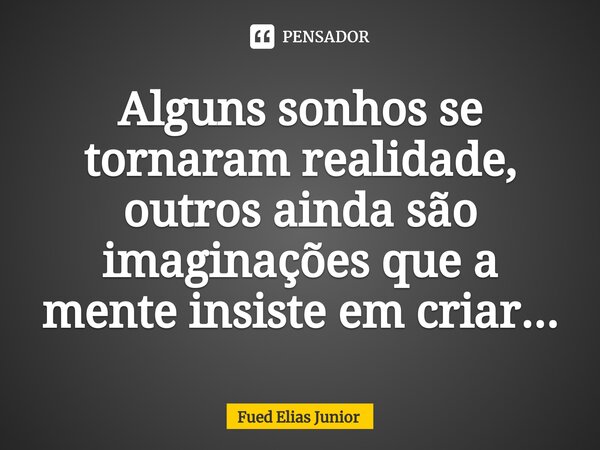 ⁠Alguns sonhos se tornaram realidade, outros ainda são imaginações que a mente insiste em criar...... Frase de Fued Elias Júnior.