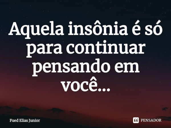 ⁠Aquela insônia é só para continuar
pensando em você...... Frase de Fued Elias Júnior.