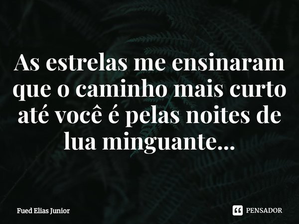 ⁠As estrelas me ensinaram que o caminho mais curto até você é pelas noites de lua minguante...... Frase de Fued Elias Júnior.