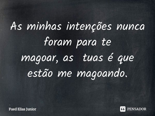 ⁠As minhas intenções nunca foram para te
magoar, as tuas é que estão me magoando.... Frase de Fued Elias Júnior.