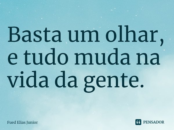 ⁠Basta um olhar, e tudo muda na vida da gente.... Frase de Fued Elias Júnior.