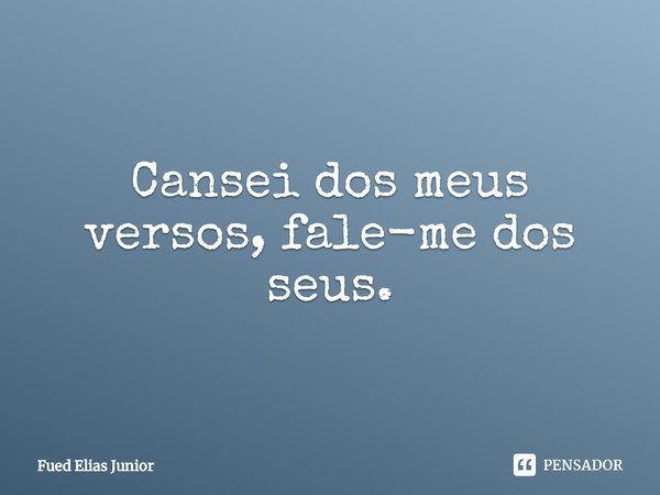 ⁠Cansei dos meus versos, fale-me dos seus.... Frase de Fued Elias Júnior.