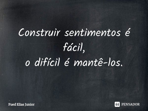 ⁠Construir sentimentos é fácil,
o difícil é mantê-los.... Frase de Fued Elias Júnior.
