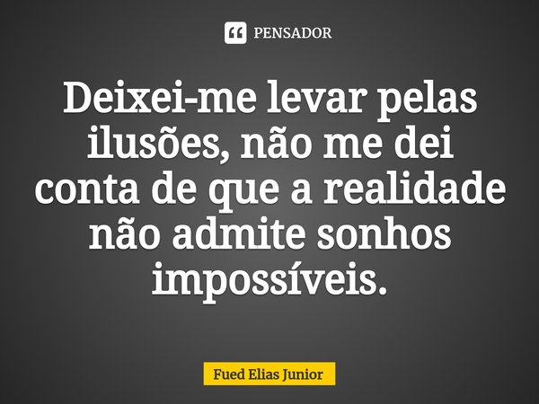 ⁠Deixei-me levar pelas ilusões, não me dei conta de que a realidade não admite sonhos impossíveis.... Frase de Fued Elias Júnior.