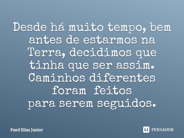 ⁠Desde há muito tempo, bem antes de estarmos na Terra, decidimos que tinha que ser assim. Caminhos diferentes foram feitos
para serem seguidos.... Frase de Fued Elias Júnior.