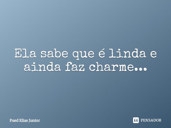 ⁠Ela sabe que é linda e
ainda faz charme...... Frase de Fued Elias Júnior.