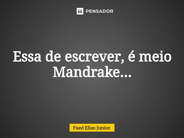 ⁠Essa de escrever, é meio Mandrake...... Frase de Fued Elias Júnior.