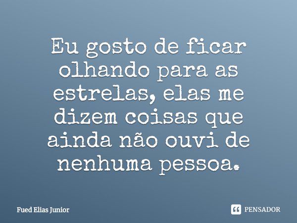 ⁠Eu gosto de ficar olhando para as estrelas, elas me dizem coisas que ainda não ouvi de nenhuma pessoa.... Frase de Fued Elias Júnior.
