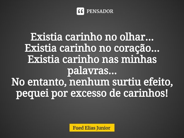 ⁠Existia carinho no olhar... Existia carinho no coração... Existia carinho nas minhas palavras... No entanto, nenhum surtiu efeito, pequei por excesso de carinh... Frase de Fued Elias Júnior.